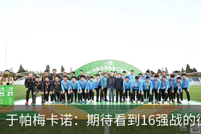于帕梅卡诺：期待看到16强战的德法对决 世界杯不存在绝对的强队