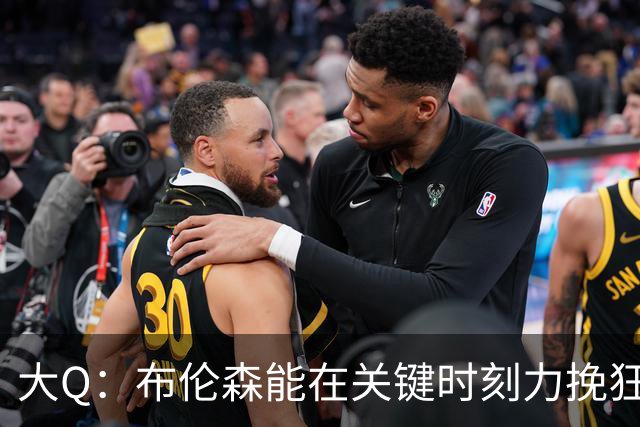 大Q：布伦森能在关键时刻力挽狂澜 1.88米的他比SGA更难防